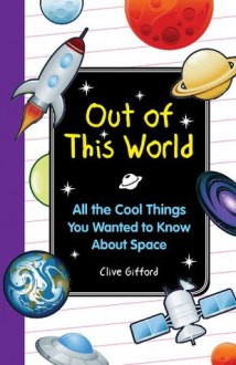 Out of this World: All the Cool Things You Wanted to Know About Space - Clive Gifford