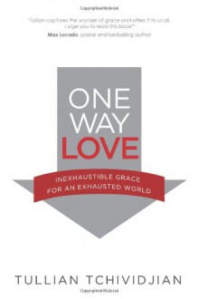 One Way Love: Inexhaustible Grace for an Exhausted World - Tullian Tchividjian