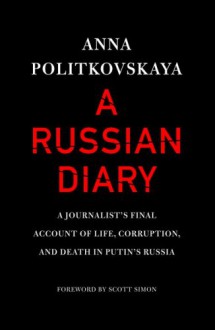 A Russian Diary: A Journalist's Final Account of Life, Corruption & Death in Putin's Russia - Anna Politkovskaya