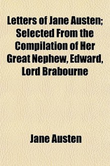 Letters of Jane Austen; Selected from the Compilation of Her Great Nephew, Edward, Lord Brabourne - Jane Austen