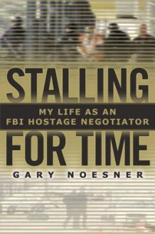 Stalling for Time: My Life as an FBI Hostage Negotiator - Gary Noesner