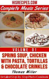 Spring Soup, Chicken With Pasta, Tortillas & Chocolate Crinkles : Detailed Step-By-Step Photo Cookbook (Complete Meals Series) - Thomas Miller