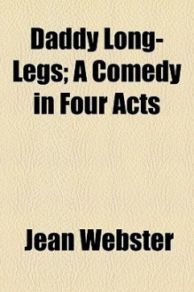 Daddy Long-Legs; A Comedy in Four Acts - Jean Webster