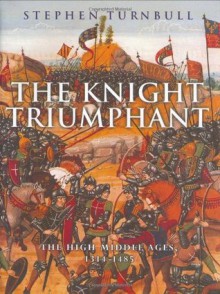 The Knight Triumphant: The High Middle Ages, 1314-1485 - Stephen Turnbull