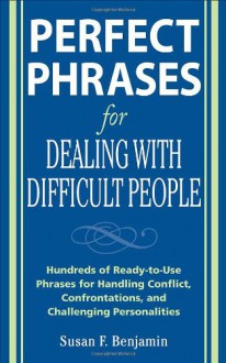 Perfect Phrases for Dealing with Difficult People: Hundreds of Ready-to-Use Phrases for Handling Conflict, Confrontations and Challenging Personalities - Susan Benjamin