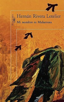 Mi Nombre Es Malarrosa (My Name Is Malarrosa) - Hernán Rivera Letelier