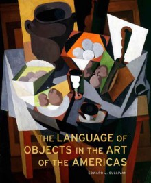 The Language of Objects in the Art of the Americas - Edward J. Sullivan