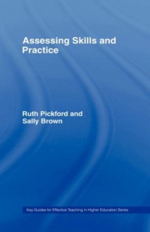 Assessing Skills and Practice (Key Guides for Effective Teaching in Higher Education) - Sally Brown, Ruth Pickford