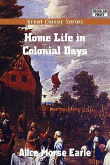 Home Life in Colonial Days - Alice Morse Earle