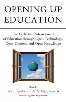 Opening Up Education: The Collective Advancement of Education Through Open Technology, Open Content, and Open Knowledge - Toru Iiyoshi, M.S. Vijay Kumar, John Seely Brown