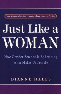 Just Like a Woman: How Gender Science is Redefining What Makes Us Female - Dianne Hales