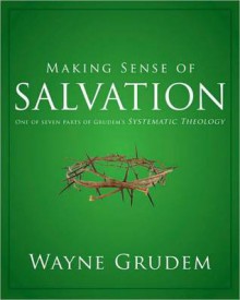 Making Sense of Salvation: One of Seven Parts from Grudem's Systematic Theology - Wayne A. Grudem