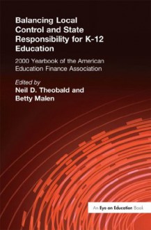Balancing Local Control and State Responsibility for K-12 Education (Annual Yearbook of the American Education Finance Association) - Neil D. Theobald, Betty Malen