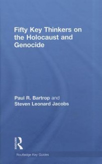 Fifty Key Thinkers on the Holocaust and Genocide - Paul R. Bartrop, Steven L. Jacobs