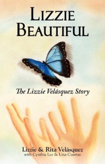 Lizzie Beautiful: The Lizzie Velasquez Story - Lizzie Velásquez, Rita Velásquez, Cynthia Lee, Lina Cuartas