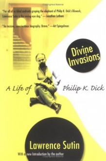 Divine Invasions: A Life of Philip K. Dick - Lawrence Sutin