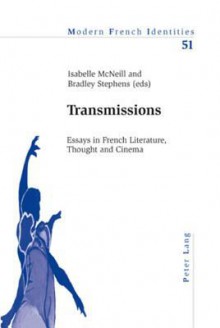 Transmissions: Essays in French Literature, Thought and Cinema - Isabelle McNeill, Bradley Stephens, Peter Collier