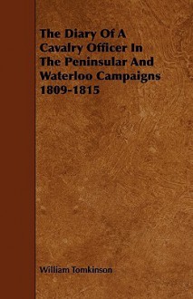 The Diary of a Cavalry Officer in the Peninsular and Waterloo Campaigns 1809-1815 - William Tomkinson