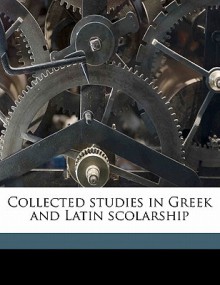 Collected Studies in Greek and Latin Scolarship - A.W. Verrall, M.A. Bayfield, J.D. Duff