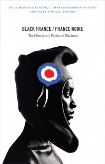 Black France / France Noire: The History and Politics of Blackness - Trica Danielle Keaton, T. Denean Sharpley-Whiting, Tyler Stovall