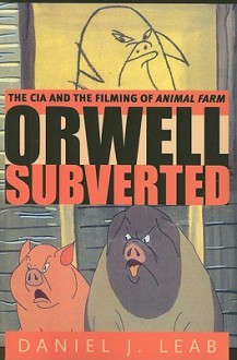 Orwell Subverted: The CIA and the Filming of Animal Farm - Daniel J. Leab, Peter Hobley Davison