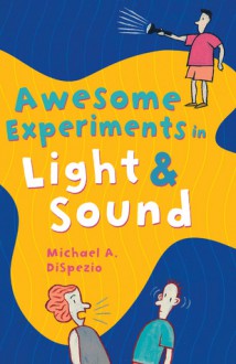 Awesome Experiments in Light & Sound - Michael A. DiSpezio