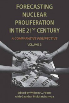 Forecasting Nuclear Proliferation in the 21st Century: Volume 2 A Comparative Perspective - William Potter, Gaukhar Mukhatzhanova