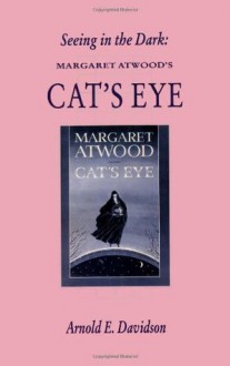 Seeing in the Dark: Margaret Atwood's Cat's Eye (Canadian Fiction Studies series) - Arnold E. Davidson