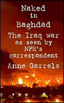 Naked in Baghdad: The Iraq War as Seen by NPR's Correspondent Anne Garrels - Anne Garrels