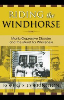 Riding the Windhorse: Manic-Depressive Disorder and the Quest for Wholeness - Robert S Corrington