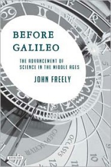 Before Galileo: The Advancement of Science in the Middle Ages - John Freely