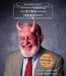 Tales from Lovecraft Middle School, Books 1-3: Professor Gargoyle, the Slither Sisters, Teacher's Pest - Charles Gilman