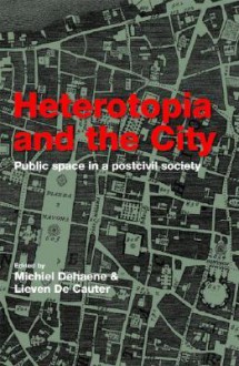 Heterotopia and the City: Public Space in a Postcivil Society - Michiel Dehaene