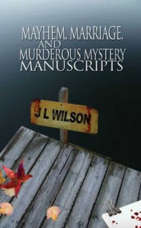 Mayhem, Marriage, and Murderous Mystery Manuscripts - J.L. Wilson