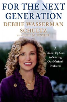 For the Next Generation: A Wake-Up Call to Solving Our Nation's Problems - Debbie Wasserman Schultz, Julie M. Fenster