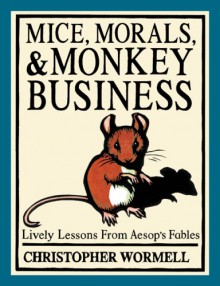 Mice, Morals, & Monkey Business: Lively Lessons from Aesop's Fables - Christopher Wormell