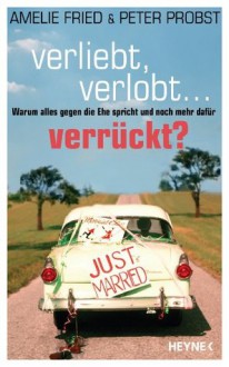 Verliebt, verlobt - verrückt?: Warum alles gegen die Ehe spricht und noch mehr dafür (German Edition) - Amelie Fried, Peter Probst