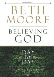 Believing God Day by Day: Growing Your Faith All Year Long - Beth Moore