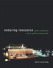 Enduring Innocence: Global Architecture And Its Political Masquerades - Keller Easterling