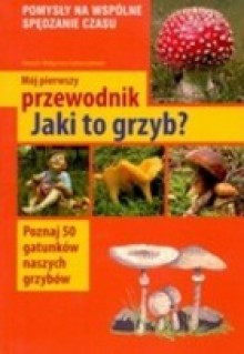 Mój pierwszy przewodnik. Jaki to grzyb? - Henryk Garbarczyk, Małgorzata Garbarczyk