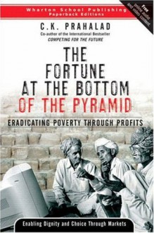 The Fortune at the Bottom of the Pyramid: Eradicating Poverty Through Profits - C.K. Prahalad