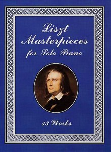 Liszt Masterpieces for Solo Piano: 13 Works - Franz Liszt