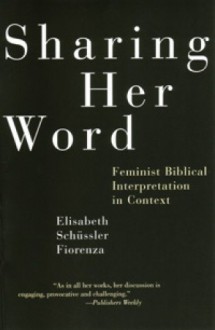 Sharing Her Word: Feminist Biblical Interpretation in Context - Elisabeth Schüssler Fiorenza