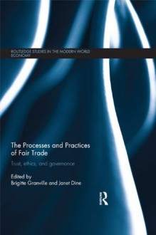 The Processes and Practices of Fair Trade: Trust, Ethics and Governance (Routledge Studies in the Modern World Economy) - Brigitte Granville, Janet Dine