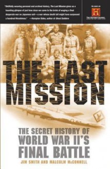 The Last Mission: The Secret History of World War II's Final Battle - Jim B. Smith, Malcolm McConnell