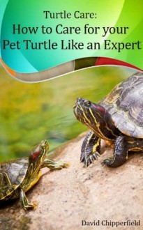 Turtle Care: How to Care for Pet Turtles Like an Expert. (Aquarium and Turtle Mastery) - David Chipperfield