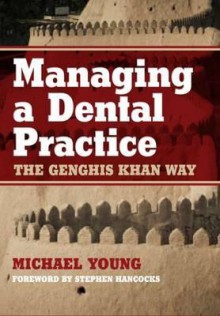 Managing a Dental Practice: The Genghis Khan Way - Michael Young