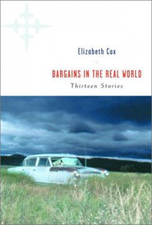 Bargains in the Real World: Thirteen Stories - Elizabeth Cox