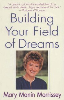 Building Your Field of Dreams - Mary Manin Morrissey