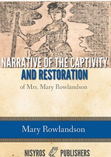 Narrative of the Captivity and Restoration of Mrs. Mary Rowlandson - Mary Rowlandson